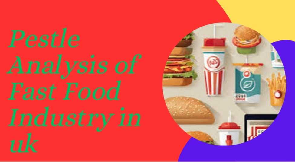 PESTLE Analysis of Fast Food Industry in UK – 2024